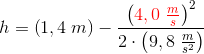 h=\left (1,4\; m \right )-\frac{\left ({\color{Red} 4,0\; \frac{m}{s}} \right )^2}{2\cdot \left (9,8\; \frac{m}{s^2} \right )}