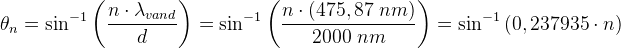 \theta _n=\sin^{-1}\left ( \frac{n\cdot \lambda _{vand}}{d} \right )=\sin^{-1}\left ( \frac{n\cdot \left ( 475,87\; nm \right )}{2000\; nm} \right )=\sin^{-1}\left ( 0,237935\cdot n \right )