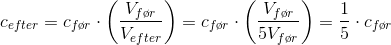 c_{efter}=c_{f\o r}\cdot\left ( \frac{ V_{f\o r}}{V_{efter}} \right )=c_{f\o r}\cdot\left ( \frac{V_{f\o r}}{5V_{f\o r}} \right )=\frac{1}{5}\cdot c_{f\o r}