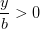 \frac{y}{b}>0