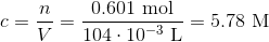 c=\frac{n}{V}=\frac{0.601~\text{mol}}{104\cdot 10^{-3}~\text{L}}=5.78 ~\text{M}