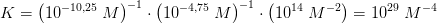 K=\left (10^{-10{,}25}\; M \right )^{-1}\cdot \left ( 10^{-4{,}75}\; M \right )^{-1}\cdot \left ( 10^{14}\; M^{-2} \right )=10^{29}\; M^{-4}