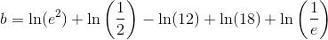 b=\ln(e^2)+\ln\left ( \frac{1}{2} \right )-\ln(12)+\ln(18)+\ln\left ( \frac{1}{e} \right )
