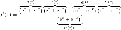 f'(x) = \frac{\overbrace{\left( \mathrm{e}^x+\mathrm{e}^{-x} \right )}^{g'(x)} \overbrace{\left( \mathrm{e}^x + \mathrm{e}^{-x}\right )}^{h(x)} - \overbrace{\left( \mathrm{e}^x- \mathrm{e}^{-x} \right )}^{g(x)} \overbrace{\left( \mathrm{e}^x - \mathrm{e}^{-x} \right )}^{h'(x)} } {\underbrace{\left(\mathrm{e}^x+\mathrm{e}^{-x}\right)^2}_{(h(x))^2}}