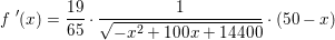 \small f{\; }'(x)=\frac{19}{65}\cdot \frac{1}{\sqrt{-x^2+100x+14400}}\cdot (50-x)