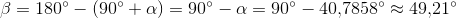 \beta =180^{\circ}-(90^{\circ}+\alpha) =90^{\circ}-\alpha =90^{\circ}-40{,}7858^{\circ}\approx 49{,}21^{\circ}