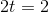 2t=2