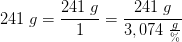241\; g=\frac{241\; g}{1}=\frac{241\; g}{3,074\; \frac{g}{\%}}