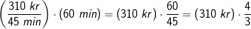 \left (\frac{310\; kr}{45\; min} \right )\cdot (60\; min)=\left ( 310\; kr \right )\cdot \frac{60}{45}=\left ( 310\; kr \right )\cdot\frac{4}{3}