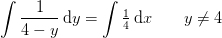 \int \frac{1}{4-y}\, \mathrm{d}y=\int \tfrac{1}{4}\, \mathrm{d}x\; \; \; \; \; \; \; y\neq4