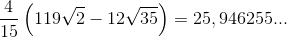 \frac{4}{15}\left ( 119\sqrt{2}-12\sqrt{35} \right )=25,946255...