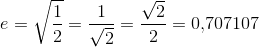 e=\sqrt{\frac{1}{2}}=\frac{1}{\sqrt{2}}=\frac{\sqrt{2}}{2}=0{,}707107