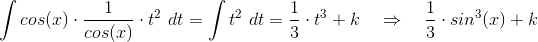 \int cos(x)\cdot \frac{1}{cos(x)} \cdot t^2 ~dt = \int t^2~dt = \frac{1}{3}\cdot t^3+k~~~\Rightarrow~~~\frac{1}{3}\cdot sin^3(x)+k