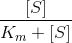 \frac{ \left [ S \right ]}{K_{m}+\left [ S \right ]}