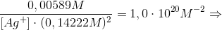\frac{0,00589M}{[Ag^{+}]\cdot (0,14222M)^{2}}=1,0\cdot 10^{20}M^{-2}\Rightarrow