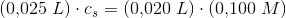 (0{,}025\; L)\cdot c_s=(0{,}020\; L)\cdot (0{,}100\; M)