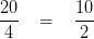 \frac{20}{4}\; \; \; = \; \; \; \frac{10}{2}