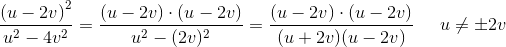 \frac{\left ( u-2v \right )^2}{u^2-4v^2}=\frac{\left ( u-2v \right )\cdot \left ( u-2v \right )}{u^2-(2v)^2}=\frac{\left ( u-2v \right )\cdot \left ( u-2v \right )}{(u+2v)(u-2v)}\; \; \; \; \; u\neq \pm 2v