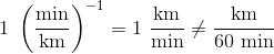 1\ \left (\frac{\textup{min}}{\textup{km}} \right )^{-1}=1\ \frac{\textup{km}}{\textup{min}}\neq \frac{\textup{km}}{60\ \textup{min}}