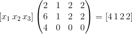 \left [ x_{1 }\, x_{2}\, x_{3} \right ]\begin{pmatrix} 2 &1 &2 &2 \\ 6 &1&2 &2 \\ 4 &0 &0 &0 \end{pmatrix} = \left [ 4\, 1\, 2\, 2 \right ]