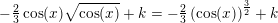 \small \small -\tfrac{2}{3}\cos(x)\sqrt{\cos(x)}+k=-\tfrac{2}{3}\left (\cos(x) \right )^{\frac{3}{2}}+k