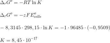 \newline \Delta_rG^o=-RT\ln K \newline \newline \Delta_rG^o=-zFE_{celle}^o \newline \newline -8,3145 \cdot 298,15 \cdot \ln K=-1 \cdot 96485\cdot (-0,9509) \newline \newline K=8,45\cdot 10^{-17}