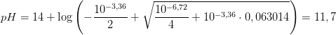 pH=14+\log\left (-\frac{10^{-3,36}}{2}+\sqrt{ \frac{10^{-6,72}}{4} +10^{-3,36}\cdot 0,063014} \right )=11,7