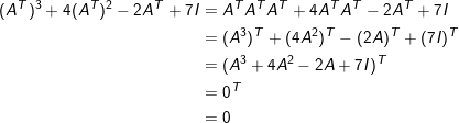 \small \small \begin{align*} (A^T)^3 + 4(A^T)^2 - 2A^T + 7I &= A^TA^TA^T + 4A^TA^T - 2A^T + 7I\\ &= (A^3)^T + (4A^2)^T - (2A)^T + (7I)^T\\ &= (A^3 + 4A^2 -2A + 7I)^T\\ &= 0^T\\ &= 0 \end{align*}