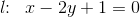 l\! \! :\; \; x-2y+1=0