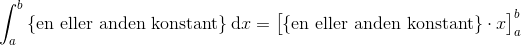 \int_a^b \text{\{en eller anden konstant\}} \, \mathrm dx = \big[ \text{\{en eller anden konstant\}}\cdot x\big]_a^b