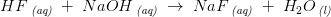 HF\, _{\textit{(aq)}}\; +\; NaOH\, _{\textit{(aq)}}\; \rightarrow \; NaF\, _{\textit{(aq)}}\; +\; H_2O\, _{\textit{(l)}}