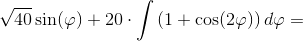 \sqrt{40}\sin(\varphi )+20\cdot \int \left ( 1+\cos(2\varphi ) \right )d\varphi =