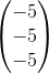 \begin{pmatrix} -5\\-5 \\ -5 \end{pmatrix}