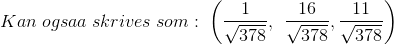 Kan \; ogsaa \; skrives \; som:\; \left (\frac{1}{\sqrt{378}}, \: \: \frac{16}{\sqrt{378}},\frac{11}{\sqrt{378}} \right )