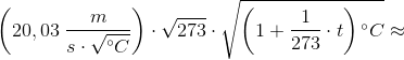 \left (20,03\; \frac{m}{s\cdot \sqrt{^{\circ}C}} \right )\cdot \sqrt{273}\cdot \sqrt{\left ( 1+\frac{1}{273}\cdot t \right ){^{\circ}C}}\approx