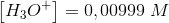 \left [ H_3O^+ \right ]=0,00999\; M