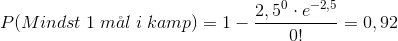 P(Mindst\;1\; m\aa l\;i\;kamp)=1-\frac{2,5^{0}\cdot e^{-2,5}}{0!}=0,92