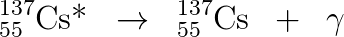 _{55}^{137}\textrm{Cs*}\; \; \rightarrow \; \; _{55}^{137}\textrm{Cs}\; \; +\; \; \gamma