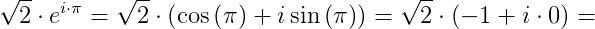 \sqrt{2}\cdot e^{i\cdot \pi }=\sqrt{2}\cdot \left ( \cos\left ( \pi \right )+i\sin\left ( \pi \right ) \right )=\sqrt{2}\cdot \left ( -1+i\cdot 0 \right )=