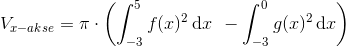 V_{x-akse}=\pi \cdot \left ( \int_{-3}^{5}f(x)^{2}\, \textup{d}x\: \: -\int_{-3}^{0}g(x)^{2}\, \textup{d}x \right )