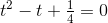 t^2-t+\tfrac{1}{4}=0
