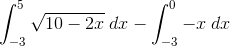 \int_{-3}^{5} \sqrt{10-2x}\;dx-\int_{-3}^{0}-x\;dx