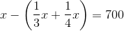 x-\left (\frac{1}{3}x+\frac{1}{4}x \right )=700