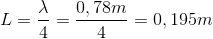 L=\frac{\lambda }{4}=\frac{0,78 m}{4}=0,195 m