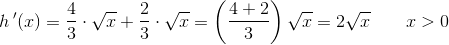 h{\, }'(x)=\frac{4}{3}\cdot \sqrt{x}+\frac{2}{3}\cdot \sqrt{x}=\left ( \frac{4+2}{3} \right )\sqrt{x}=2\sqrt{x}\; \; \; \; \; \; \; x> 0