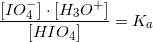 \small \frac{[IO_4^-]\cdot [H_3O^+]}{[HIO_4]}=K_a