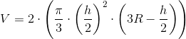 V=2\cdot \left ( \frac{\pi }{3}\cdot \left ( \frac{h}{2} \right )^2\cdot \left ( 3R-\frac{h}{2} \right ) \right )