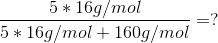 \frac{5*16g/mol}{5*16g/mol+160g/mol}=?