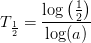 T_{\frac{1}{2}}=\frac{\log\left ( \frac{1}{2} \right )}{\log(a)}