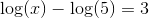 \log(x)-\log(5)=3